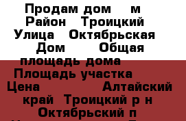 Продам дом 100м2 › Район ­ Троицкий › Улица ­ Октябрьская › Дом ­ 8 › Общая площадь дома ­ 100 › Площадь участка ­ 25 › Цена ­ 350 000 - Алтайский край, Троицкий р-н, Октябрьский п. Недвижимость » Дома, коттеджи, дачи продажа   